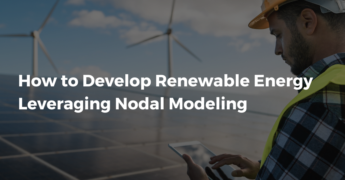 How to Develop Renewable Energy Leveraging Nodal Modeling